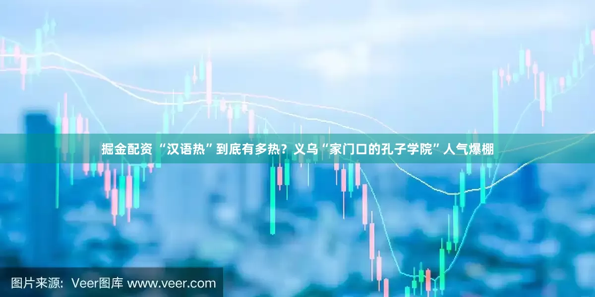 掘金配资 “汉语热”到底有多热？义乌“家门口的孔子学院”人气爆棚