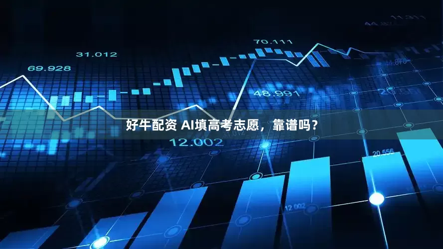 好牛配资 AI填高考志愿，靠谱吗？