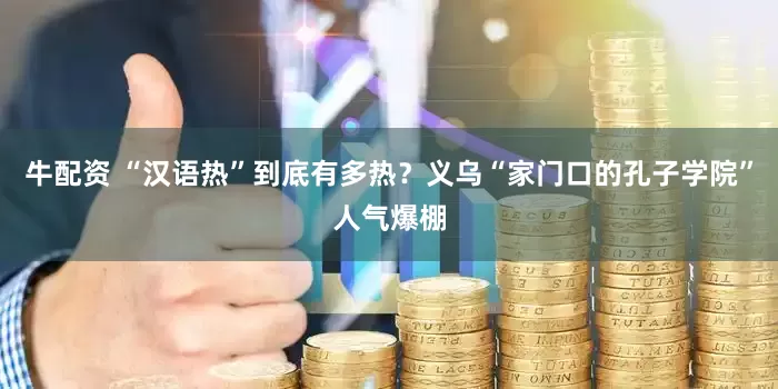 牛配资 “汉语热”到底有多热？义乌“家门口的孔子学院”人气爆棚